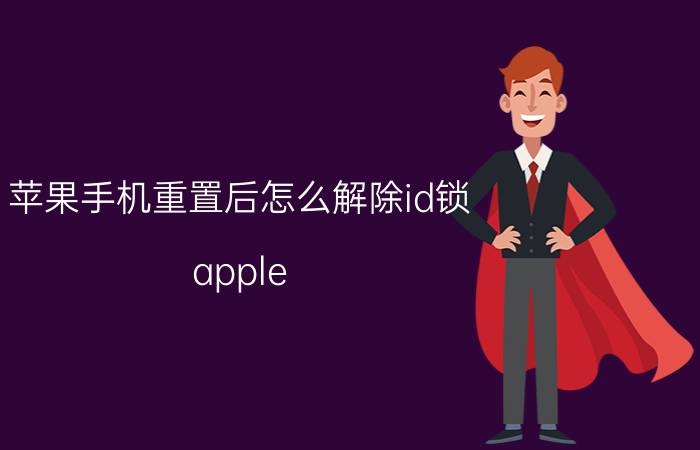 苹果手机重置后怎么解除id锁 apple id停用13天怎么办？